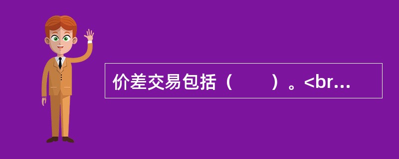 价差交易包括（　　）。<br />Ⅰ．跨市套利<br />Ⅱ．跨品种套利<br />Ⅲ．跨期套利<br />Ⅳ．期现套利