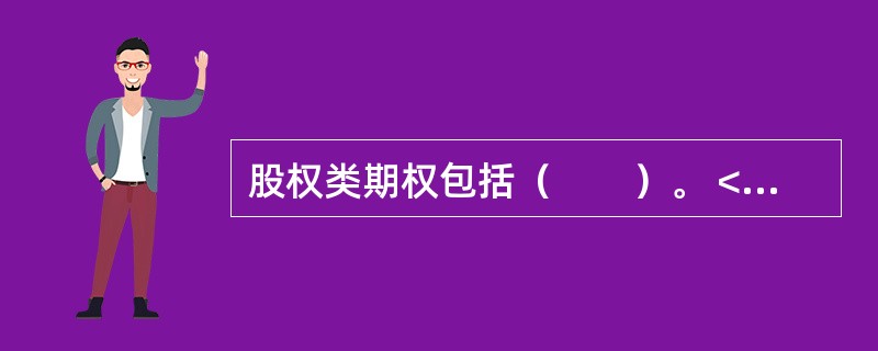 股权类期权包括（　　）。 <br />Ⅰ 金融期货合约期权<br />Ⅱ 单只股票期权 <br />Ⅲ 股票组合期权<br />Ⅳ 股票指数期权
