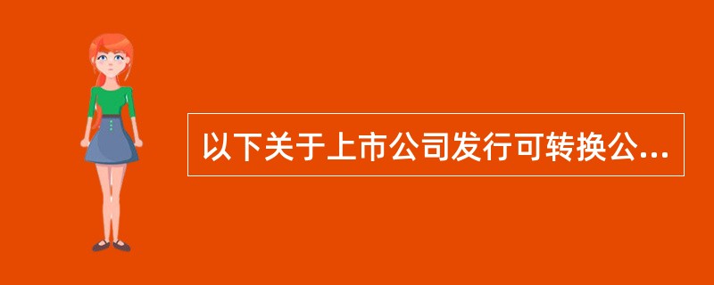 以下关于上市公司发行可转换公司债券的说法符合规定的有（　　）。[2013年6月真题]