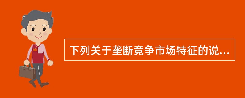 下列关于垄断竞争市场特征的说法中，正确的有（　　）。 <br />Ⅰ 市场中存在着较多数目的厂商<br />Ⅱ 厂商所生产的产品是有差别的 <br />Ⅲ 市场中厂