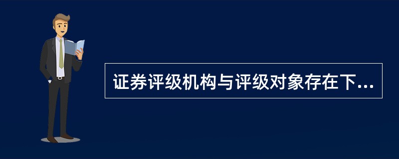 证券评级机构与评级对象存在下列（　　）利害关系的，不得受托开展证券评级业务。