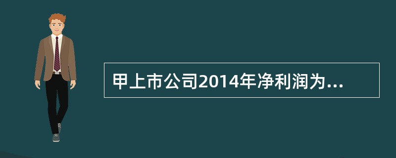 甲上市公司2014年净利润为6000万元，投资收益为1000万元，与筹资活动相关的财务费用为500万元，经营性应收项目增加750万元，经营性应付项目减少250万元，固定资产折旧为400万元，无形资产摊