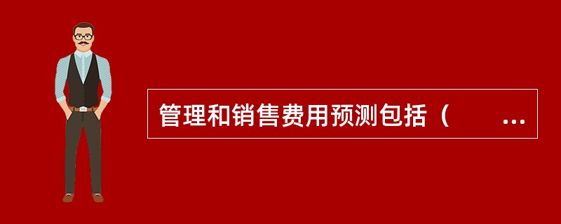 管理和销售费用预测包括（　　）。 <br />Ⅰ 管理费用的变化<br />Ⅱ 销售费用和销售费用占销售收入的比例 <br />Ⅲ 新市场的拓展<br /&g