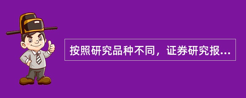 按照研究品种不同，证券研究报告的分类不包括（　　）。