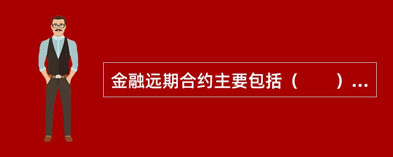 金融远期合约主要包括（　　）。 <br />Ⅰ 远期利率协议<br />Ⅱ 货币期货 <br />Ⅲ 远期外汇合约<br />Ⅳ 远期股票合约