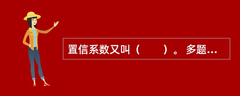 置信系数又叫（　　）。 多题库-证券从业资格学习QQ群：782812724<br />Ⅰ 置信水平<br />Ⅱ 置信度 <br />Ⅲ 置信概率<br /&