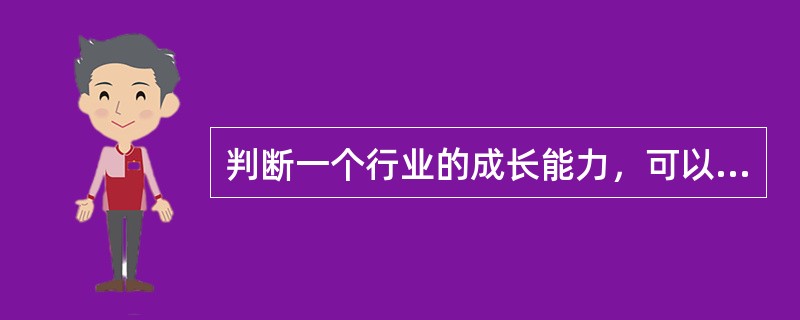 判断一个行业的成长能力，可以考察的方面有(　　)。<br />Ⅰ．需求弹性<br />Ⅱ．生产技术<br />Ⅲ．市场容量与潜力<br />Ⅳ．产业组织