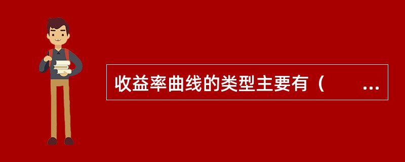 收益率曲线的类型主要有（　　）。 <br />I“正向的”利率曲线<br />Ⅱ “反向的”利率曲线 <br />Ⅲ 平直利率曲线<br />Ⅳ 拱形利