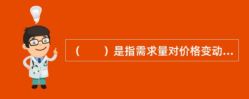 （　　）是指需求量对价格变动的反应程度，是需求量变化的百分比除以价格变化的百分比。