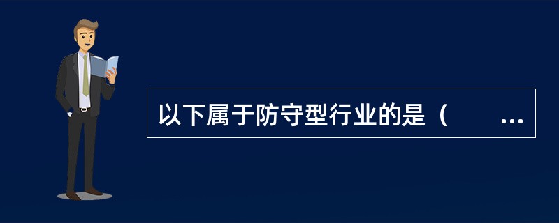 以下属于防守型行业的是（　　）。