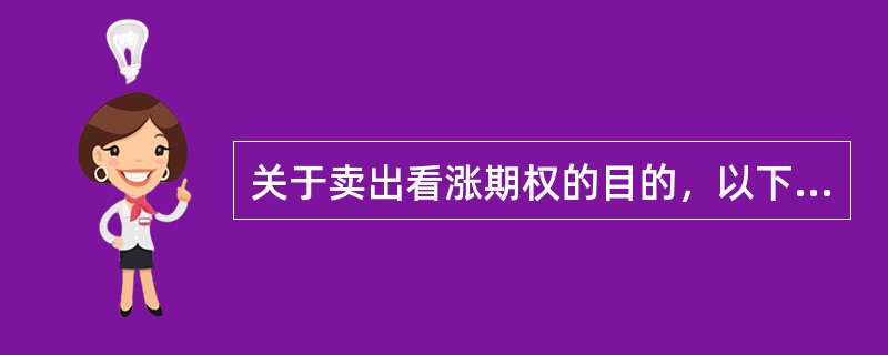 关于卖出看涨期权的目的，以下说法正确的是（　　）。<br />Ⅰ．为获得权利金价差收益<br />Ⅱ．为赚取权利金<br />Ⅲ．有限锁定期货利润<br /&