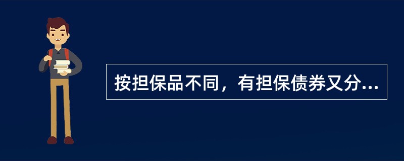 按担保品不同，有担保债券又分为（　　）。 <br />Ⅰ 固定收益债券<br />Ⅱ 抵押债券 <br />Ⅲ 质押债券<br />Ⅳ 保证债券