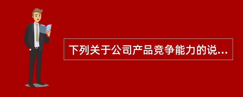 下列关于公司产品竞争能力的说法中，正确的有（　　）。 <br />Ⅰ 成本优势是决定竞争优势的关键因素 <br />Ⅱ 在现代经济中，公司新产品的研究与开发能力是决定公司竞争成