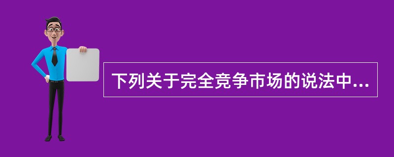下列关于完全竞争市场的说法中，正确的有(　　)。<br />Ⅰ．完全竞争是一个理论上的假设<br />Ⅱ．完全竞争市场结构得以形成的根本因素在于企业产品的无差异<br /