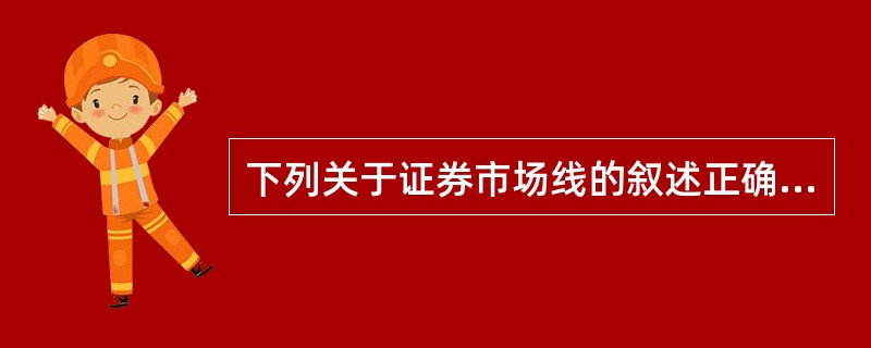 下列关于证券市场线的叙述正确的有（　　）。<br />Ⅰ．证券市场线是用标准差作为风险衡量指标<br />Ⅱ．如果某证券的价格被低估，则该证券会在证券市场线的上方<br