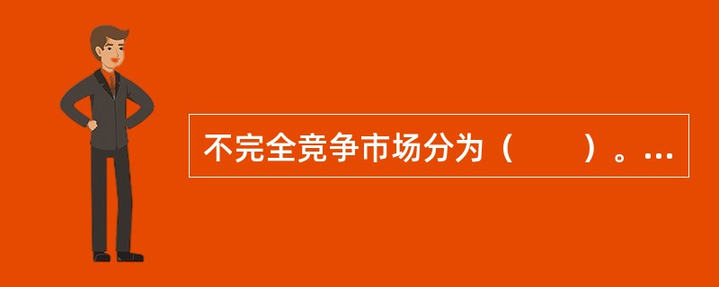 不完全竞争市场分为（　　）。<br />Ⅰ．有效竞争市场<br />Ⅱ．垄断市场<br />Ⅲ．寡头市场<br />Ⅳ．垄断竞争市场