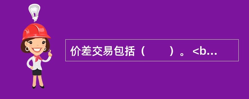 价差交易包括（　　）。 <br />Ⅰ 跨市套利 <br />Ⅱ 跨品种套利 <br />Ⅲ 跨期套利 <br />Ⅳ 期现套利
