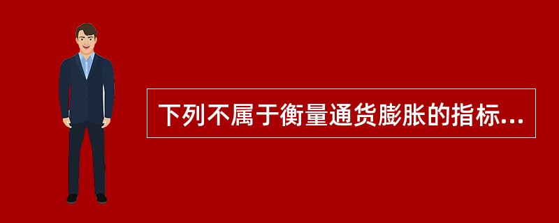 下列不属于衡量通货膨胀的指标是（　　）。