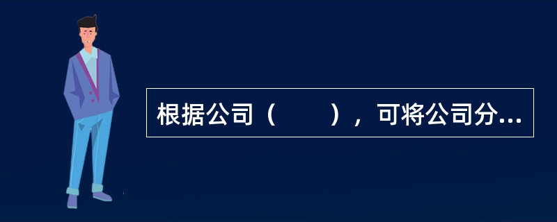 根据公司（　　），可将公司分为上市公司和非上市公司。
