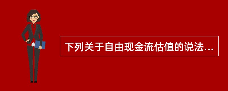 下列关于自由现金流估值的说法正确的是(　　)。<br />Ⅰ．在FCFF方法中，如果公司的债务被高估．则由FCFF方法得到的股权价值将比使用股权估价模型得到股权价值低<br />