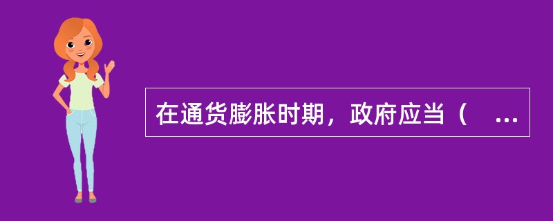 在通货膨胀时期，政府应当（　　）。 多题库-证券从业资格学习QQ群：782812724<br />Ⅰ 增加税收 <br />Ⅱ 减少税收 <br />Ⅲ 增加财政支