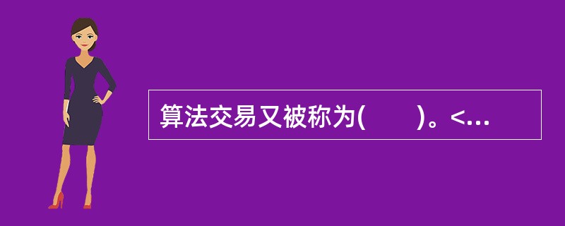 算法交易又被称为(　　)。<br />Ⅰ．自动交易<br />Ⅱ．黑盒交易<br />Ⅲ．机器交易<br />Ⅳ．固定交易