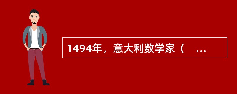 1494年，意大利数学家（　　）出版了名著《算术、几何、比及比例概要》，书中部分章节系统论述了复式记账法原理，作者也因此被称为“会计学之父”。