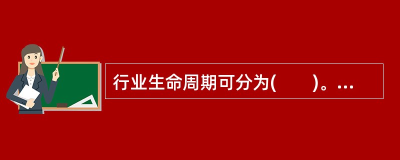 行业生命周期可分为(　　)。<br />Ⅰ．幼稚期<br />Ⅱ．成长期<br />Ⅲ．成熟期<br />Ⅳ．衰退期