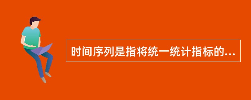 时间序列是指将统一统计指标的数值按（　　）顺序排列而成的数列。