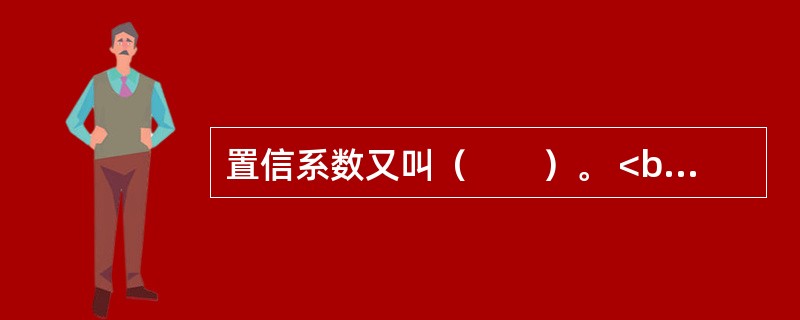 置信系数又叫（　　）。 <br />Ⅰ 置信水平Ⅱ 置信度 <br />Ⅲ 置信概率Ⅳ 可靠性系数