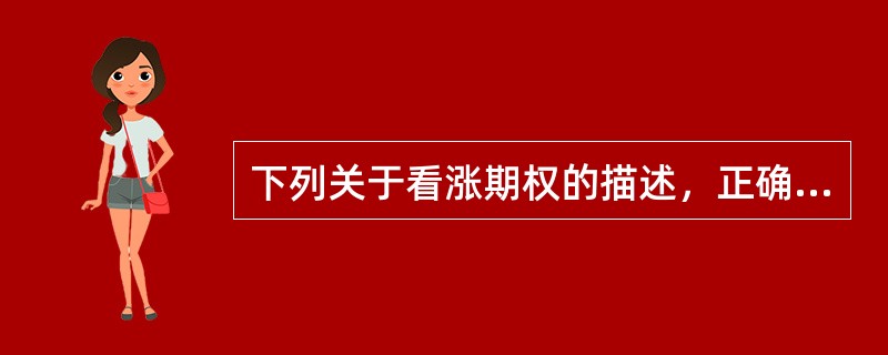 下列关于看涨期权的描述，正确的是（　　）。