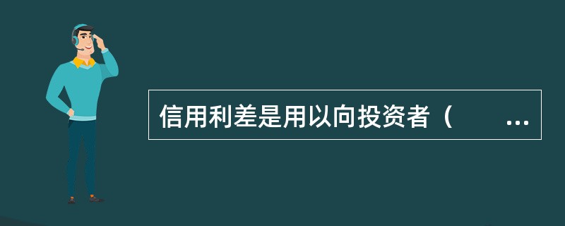 信用利差是用以向投资者（　　）.高于无风险利率的利差。