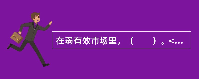 在弱有效市场里，（　　）。<br />Ⅰ．存在“内幕信息”<br />Ⅱ．投资者对信息进行价值判断的效率受到损害<br />Ⅲ．想要获取超额回报，必须寻求历史价格信