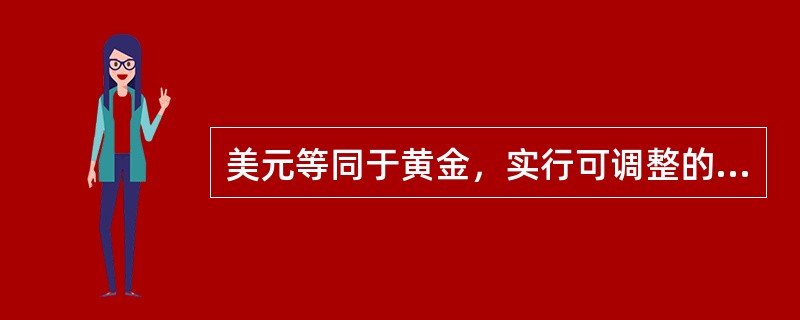 美元等同于黄金，实行可调整的固定汇率制度，是（　　）的特征。