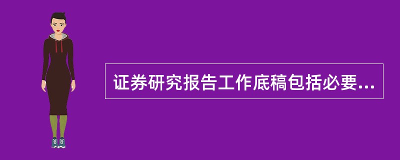 证券研究报告工作底稿包括必要的（　　）。<br />Ⅰ．信息资料<br />Ⅱ．调研纪要<br />Ⅲ．报告计划<br />Ⅳ．分析模型