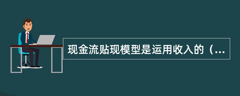 现金流贴现模型是运用收入的（　　）方法来决定普通股内在价值。