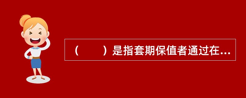 （　　）是指套期保值者通过在期货市场建立空头头寸，预期对冲其目前持有的或者未来将卖出的商品或资产的价格下跌风险的操作。 <br />Ⅰ 买入套期保值 <br />Ⅱ 空头套期保