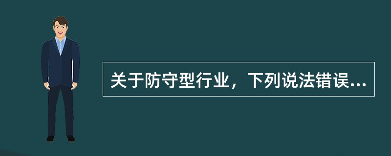 关于防守型行业，下列说法错误的是（　　）。<br />Ⅰ．该类型行业的产品需求相对稳定，需求弹性大<br />Ⅱ．该类型行业的产品往往是生活必需品或是必要的公共服务<br