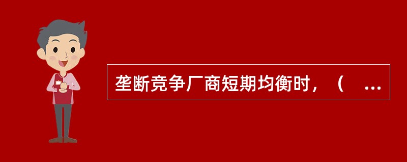 垄断竞争厂商短期均衡时，（　　）。