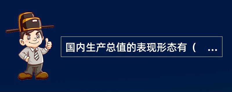 国内生产总值的表现形态有（　　）。 多题库-证券从业资格学习QQ群：782812724<br />Ⅰ 价值形态 <br />Ⅱ 收入形态 <br />Ⅲ 货币形态