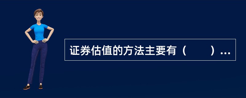 证券估值的方法主要有（　　）。 <br />Ⅰ 相对估值 <br />Ⅱ 无套利定价 <br />Ⅲ 绝对估值 <br />Ⅳ 资产价值