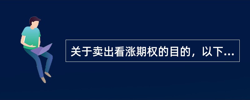 关于卖出看涨期权的目的，以下说法正确的是（　　）。 <br />I 为获得权利金价差收益Ⅱ 为赚取权利金 <br />Ⅲ 有限锁定期货利润Ⅳ  为限制交易风险