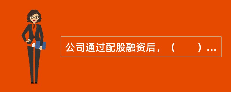 公司通过配股融资后，（　　）。<br />Ⅰ．公司负债结构发生变化<br />Ⅱ．公司净资产增加<br />Ⅲ．公司权益负债比率下降<br />Ⅳ．公司