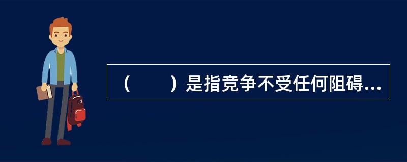 （　　）是指竞争不受任何阻碍和干扰的市场结构。