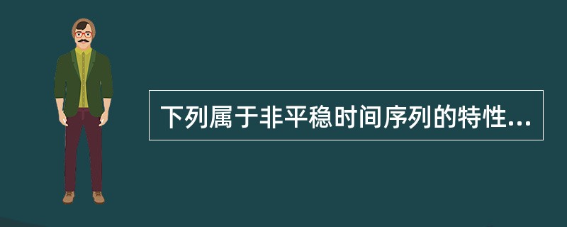 下列属于非平稳时间序列的特性的是（　　）。[2016年5月真题]<br />Ⅰ．不具有常定均值<br />Ⅱ．序列围绕在均值周围波动<br />Ⅲ．方差和自协方差不