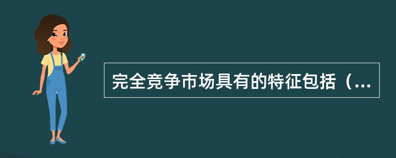 完全竞争市场具有的特征包括（　　）。 <br />Ⅰ 同一行业中有为数不多的生产者 <br />Ⅱ 同一行业中，各企业或生产者生产的同一种产品没有质量差别 <br /&g