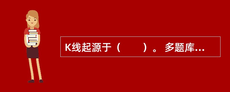 K线起源于（　　）。 多题库-证券从业资格学习QQ群：782812724