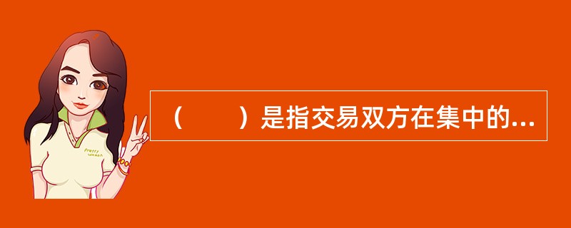 （　　）是指交易双方在集中的交易场所以公开竞价方式进行的标准化金融期货合约的交易。