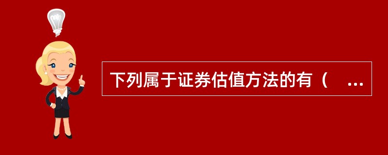 下列属于证券估值方法的有（　　）。 <br />Ⅰ 绝对估值 <br />Ⅱ 相对估值 <br />Ⅲ 无套利定价 <br />Ⅳ 风险中性定价