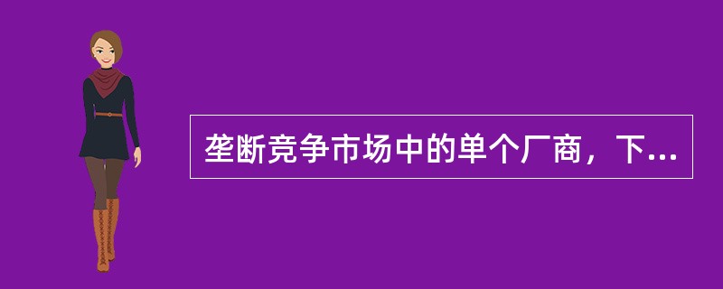 垄断竞争市场中的单个厂商，下列说法错误的是（　　）。